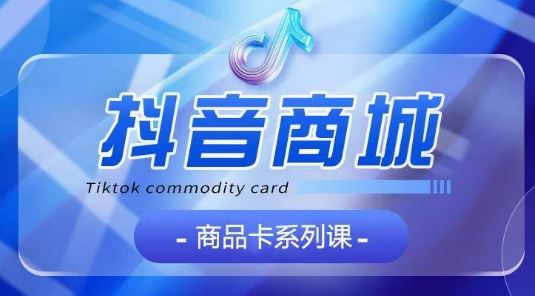 抖音商品卡系列课程，大模块【认知】【基础】【运营】【玩法】系统教学-立业有术