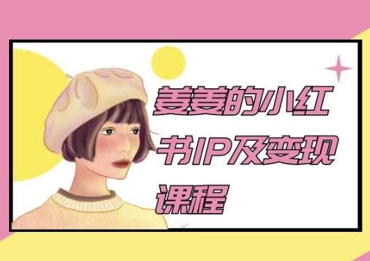姜姜的小红书IP及变现课程，姜姜小红书2024-立业有术