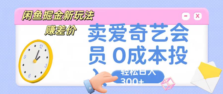 咸鱼掘金新玩法 赚差价 卖爱奇艺会员 0成本投入 轻松日收入300+-立业有术