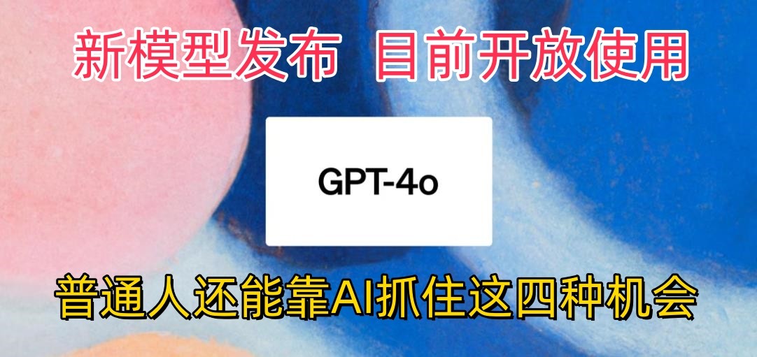 最强模型ChatGPT-4omni震撼发布，目前开放使用，普通人可以利用AI抓住的四个机会-立业有术