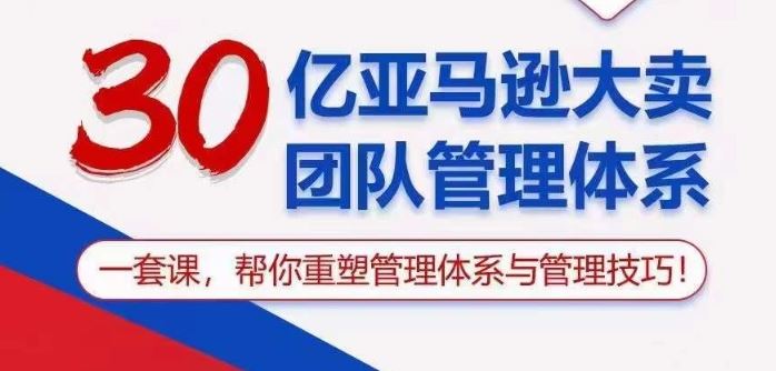30亿亚马逊大卖团队管理体系，一套课帮你重塑管理体系与管理技巧-立业有术