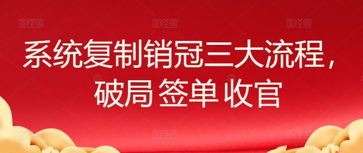 系统复制销冠三大流程，破局 签单 收官-立业有术