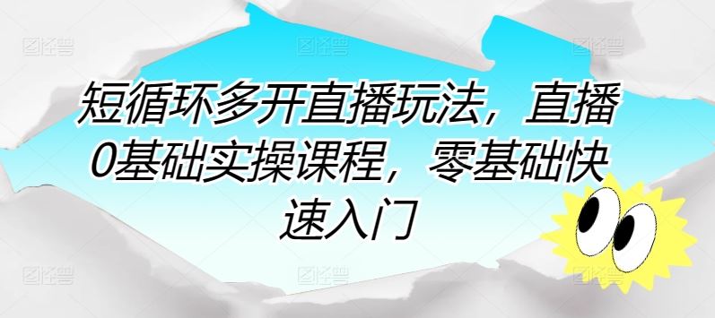 短循环多开直播玩法，直播0基础实操课程，零基础快速入门-立业有术