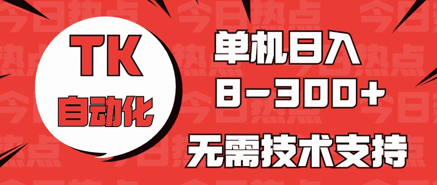 海外手机版TK自动化，单机收益8~300+，无需技术支持，新手小白均可操作-立业有术