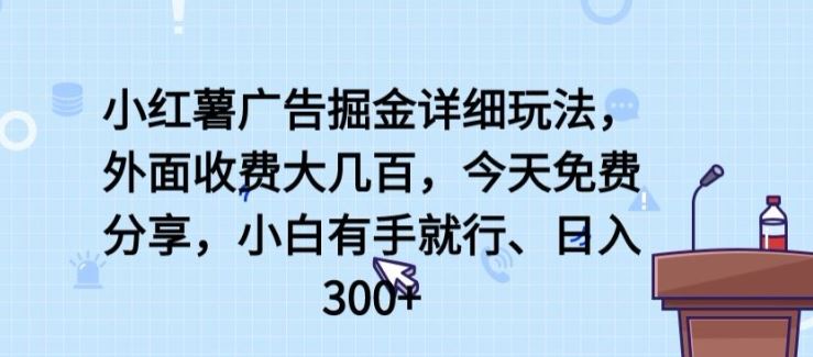 小红薯广告掘金详细玩法，外面收费大几百，小白有手就行，日入300+【揭秘】-立业有术