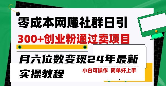 零成本网创群日引300+创业粉，卖项目月六位数变现，门槛低好上手，24年最新实操教程【揭秘】-立业有术