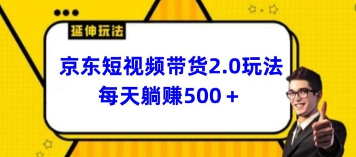 2024最新京东短视频带货2.0玩法，每天3分钟，日入500+【揭秘】-立业有术