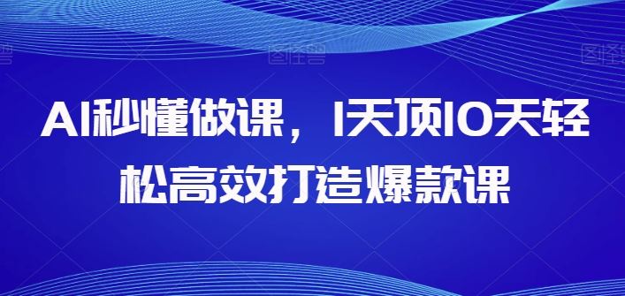 AI秒懂做课，1天顶10天轻松高效打造爆款课-立业有术