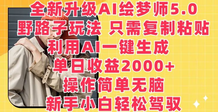 全新升级AI绘梦师5.0.野路子玩法，只需复制粘贴，利用AI一键生成，单日收益2000+【揭秘】-立业有术