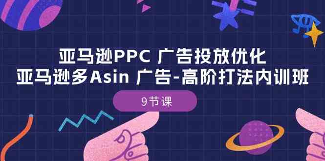 亚马逊PPC广告投放优化：亚马逊多Asin广告高阶打法内训班（9节课）-立业有术