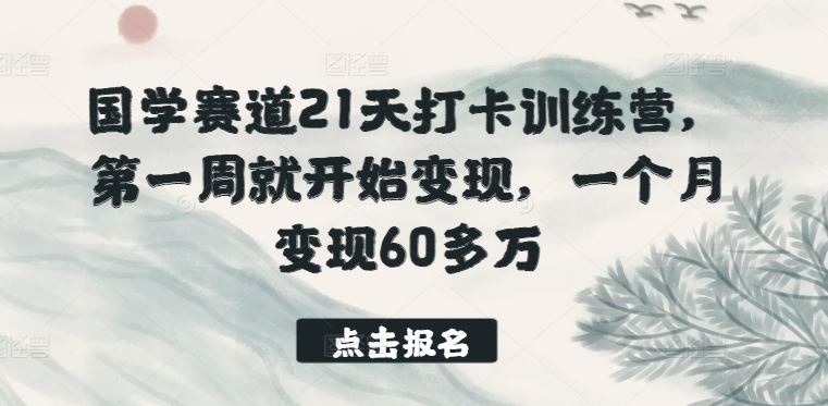 国学赛道21天打卡训练营，第一周就开始变现，一个月变现60多万-立业有术