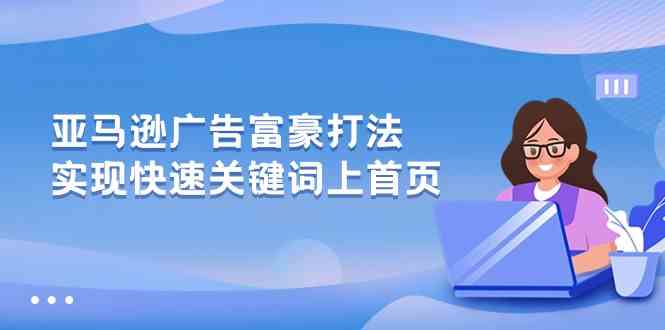 亚马逊广告富豪打法，实现快速关键词上首页-立业有术