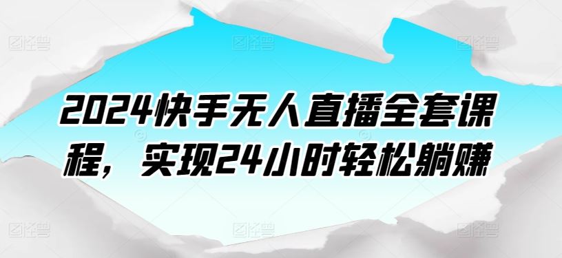 2024快手无人直播全套课程，实现24小时轻松躺赚-立业有术