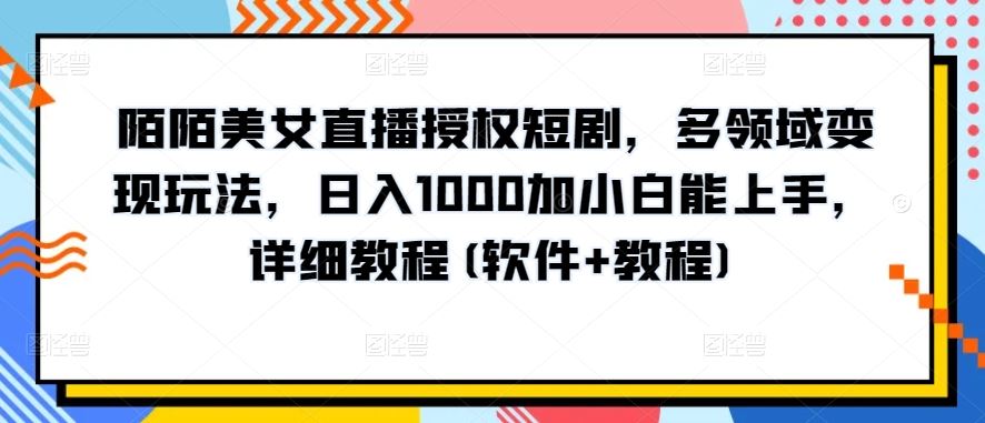陌陌美女直播授权短剧，多领域变现玩法，日入1000加小白能上手，详细教程(软件+教程)【揭秘】-立业有术