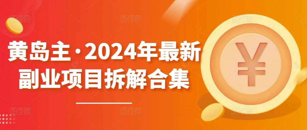 黄岛主·2024年最新副业项目拆解合集【无水印】-立业有术