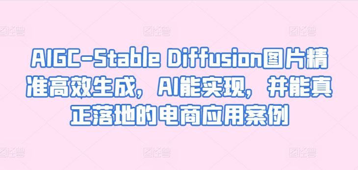 AIGC-Stable Diffusion图片精准高效生成，AI能实现，并能真正落地的电商应用案例-立业有术