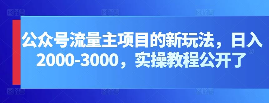 公众号流量主项目的新玩法，日入2000-3000，实操教程公开了-立业有术