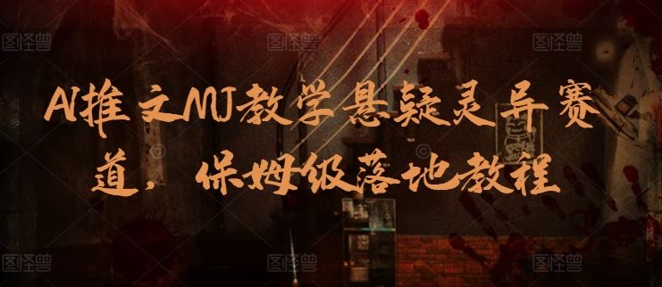 AI推文MJ教学悬疑灵异赛道，保姆级落地教程-立业有术