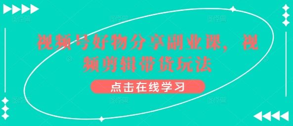 视频号好物分享副业课，视频剪辑带货玩法-立业有术