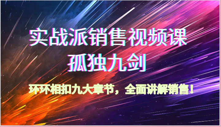 实战派销售视频课-孤独九剑，环环相扣九大章节，全面讲解销售（62节）-立业有术