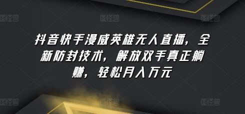 抖音快手漫威英雄无人直播，全新防封技术，解放双手真正躺赚，轻松月入万元【揭秘】-立业有术