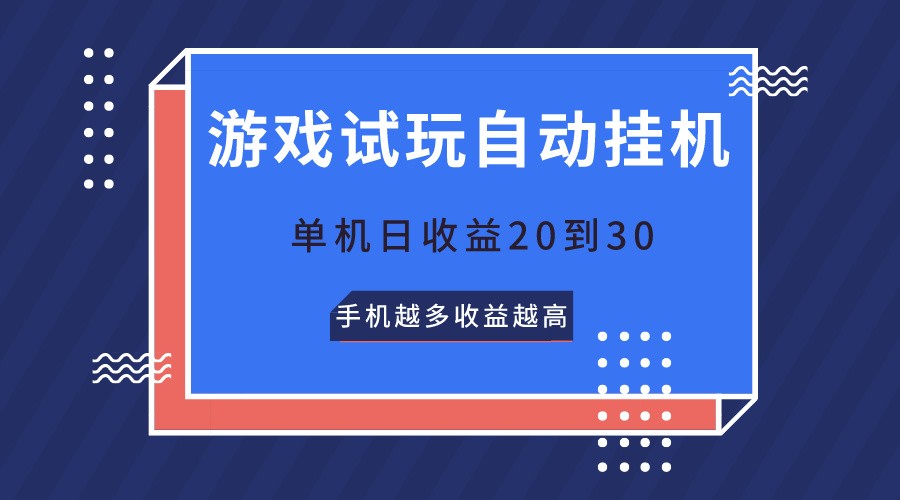 游戏试玩，无需养机，单机日收益20到30，手机越多收益越高-立业有术
