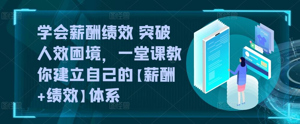 学会薪酬绩效 突破人效困境，​一堂课教你建立自己的【薪酬+绩效】体系-立业有术