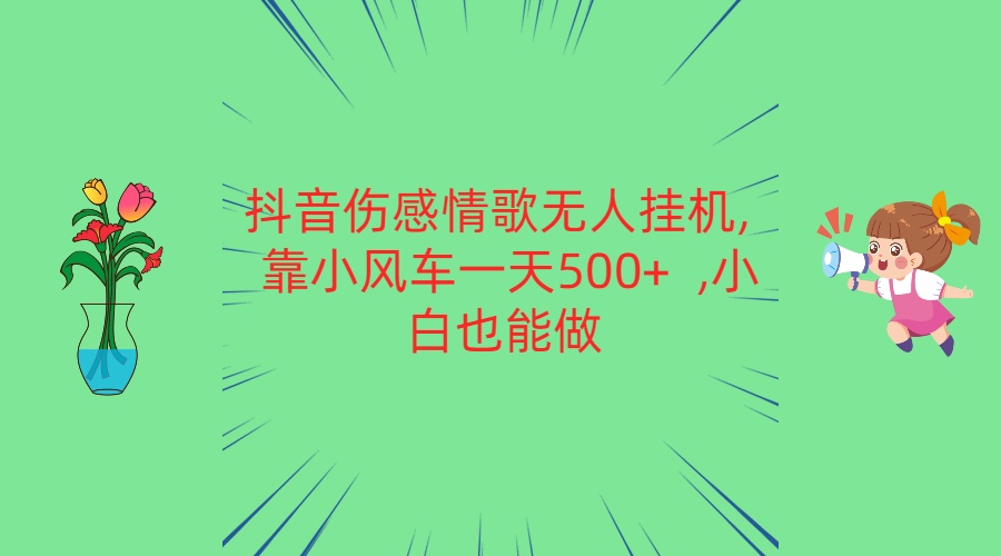 抖音伤感情歌无人挂机 靠小风车一天500+  小白也能做-立业有术