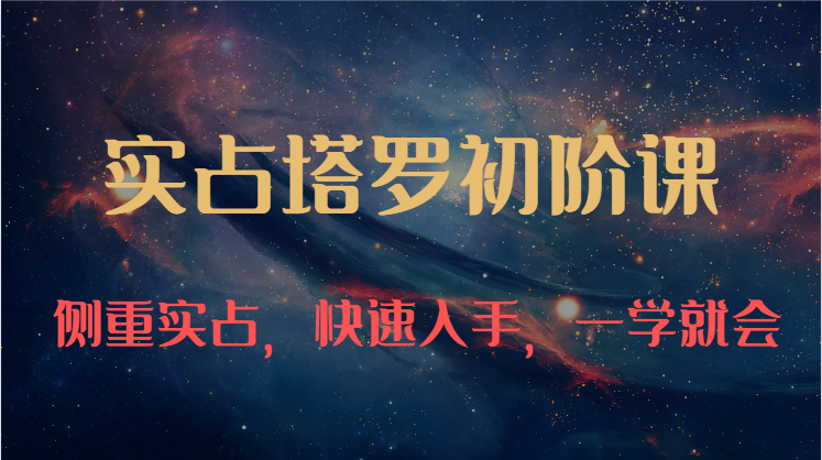 实占塔罗初阶课：独特的牌意解读学习结构，侧重实占，快速入手，一学就会（47节）-立业有术