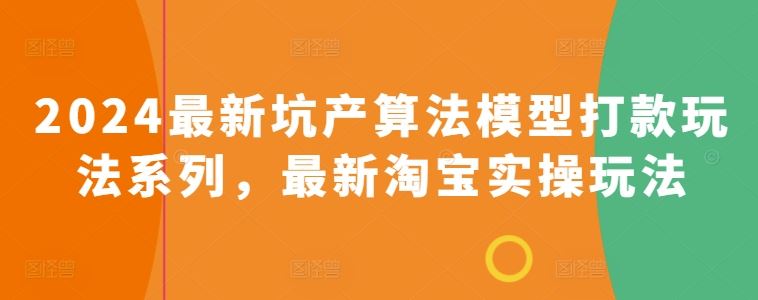2024最新坑产算法模型打款玩法系列，最新淘宝实操玩法-立业有术