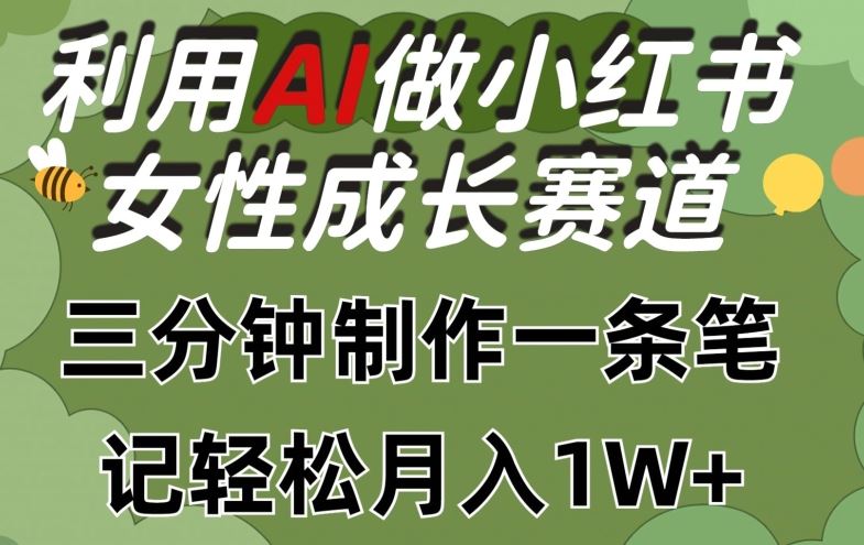 利用Ai做小红书女性成长赛道，三分钟制作一条笔记，轻松月入1w+【揭秘】-立业有术