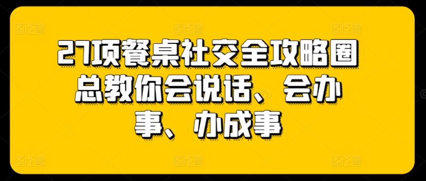 27项餐桌社交全攻略圈总教你会说话、会办事、办成事-立业有术