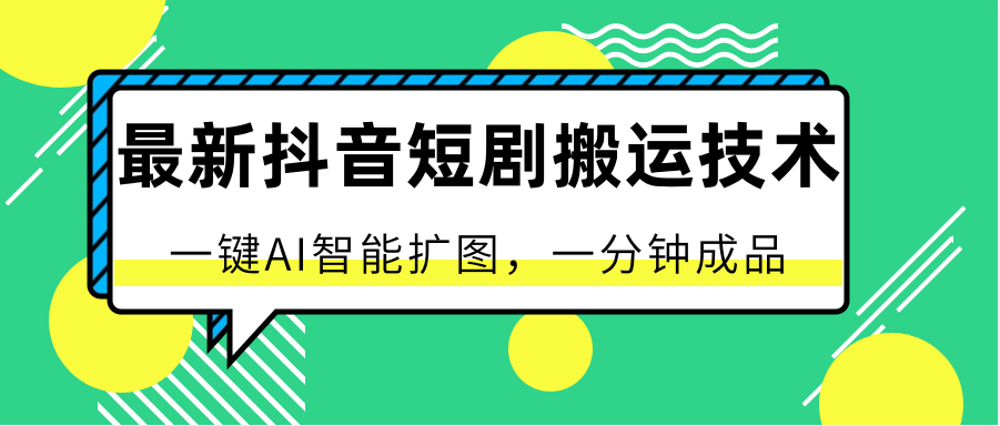 最新抖音短剧搬运技术，一键AI智能扩图，百分百过原创，秒过豆荚！-立业有术