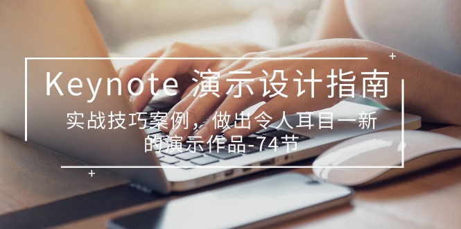 Keynote演示设计指南，实战技巧案例，做出令人耳目一新的演示作品（74节）-立业有术
