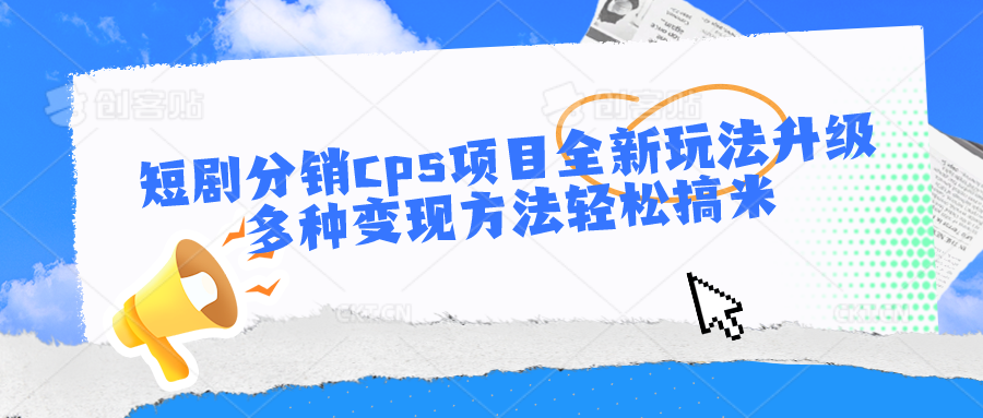 短剧分销cps项目全新玩法升级，多种变现方法轻松搞米-立业有术