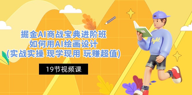 掘金AI商战宝典进阶班：如何用AI绘画设计(实战实操 现学现用 玩赚超值)-立业有术