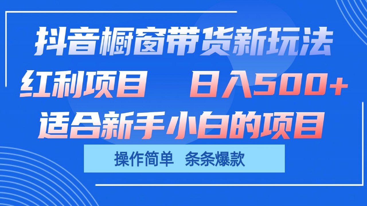 抖音橱窗带货新玩法，单日收益500+，操作简单，条条爆款-立业有术