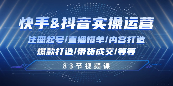 快手与抖音实操运营：注册起号/直播爆单/内容打造/爆款打造/带货成交/83节-立业有术