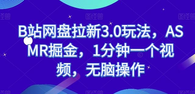 B站网盘拉新3.0玩法，ASMR掘金，1分钟一个视频，无脑操作【揭秘】-立业有术