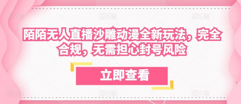 陌陌无人直播沙雕动漫全新玩法，完全合规，无需担心封号风险【揭秘】-立业有术