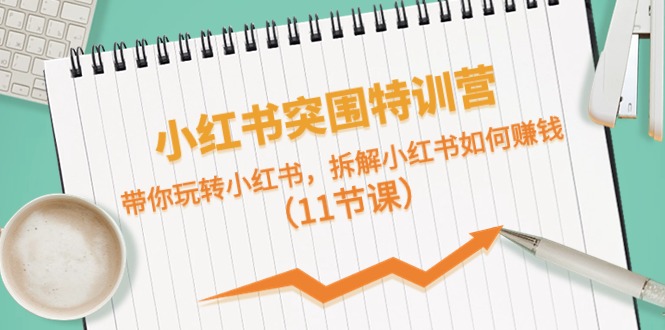 小红书突围特训营，拆解小红书如何赚钱，带你玩转小红书（11节课）-立业有术