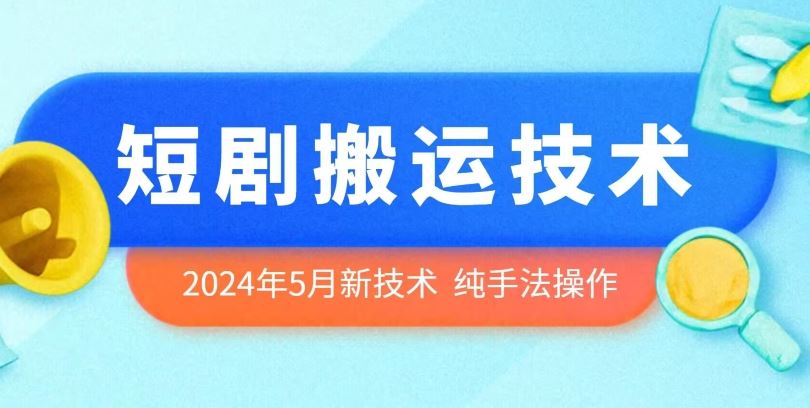 2024年5月最新的短剧搬运技术，纯手法技术操作【揭秘】-立业有术