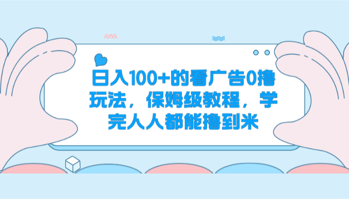 日入100+的看广告0撸玩法，保姆级教程，学完人人都能撸到米-立业有术