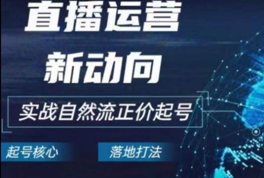 2024电商自然流起号，​直播运营新动向，实战自然流正价起号-立业有术