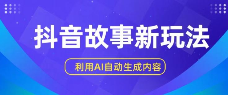 抖音故事新玩法，利用AI自动生成原创内容，新手日入一到三张【揭秘】-立业有术