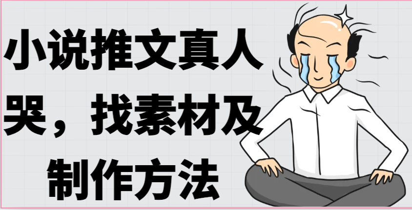 小说推文真人出镜哭，找素材及制作方法-立业有术