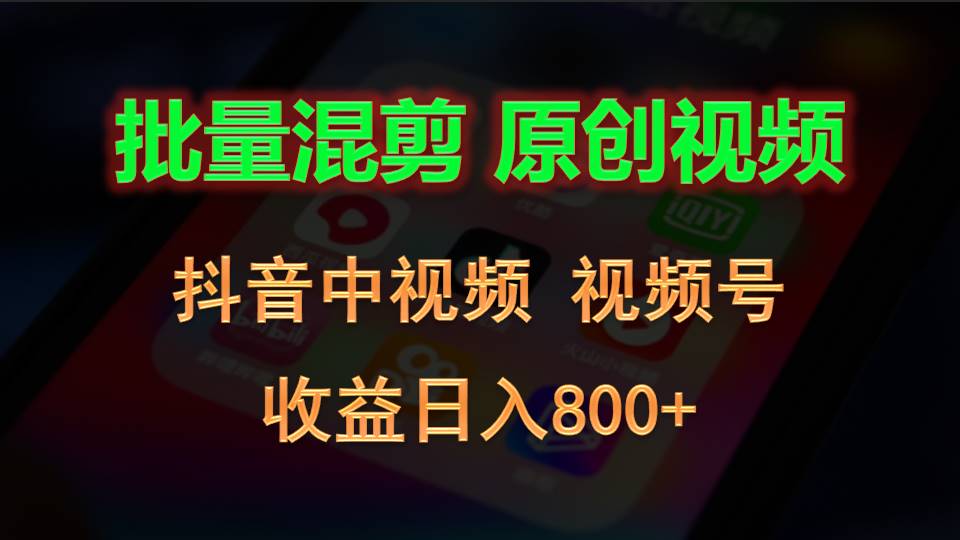 批量混剪生成原创视频，抖音中视频+视频号，收益日入800+-立业有术