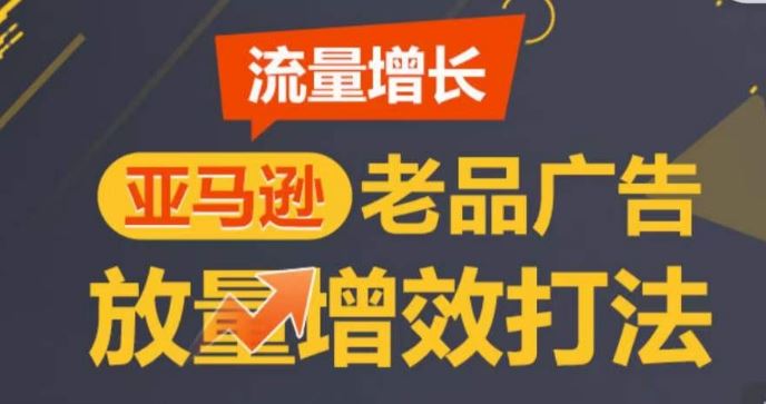 亚马逊流量增长-老品广告放量增效打法，循序渐进，打造更多TOP listing​-立业有术