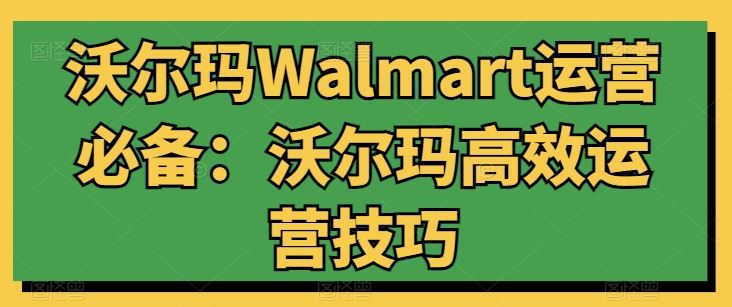 沃尔玛Walmart运营必备：沃尔玛高效运营技巧-立业有术