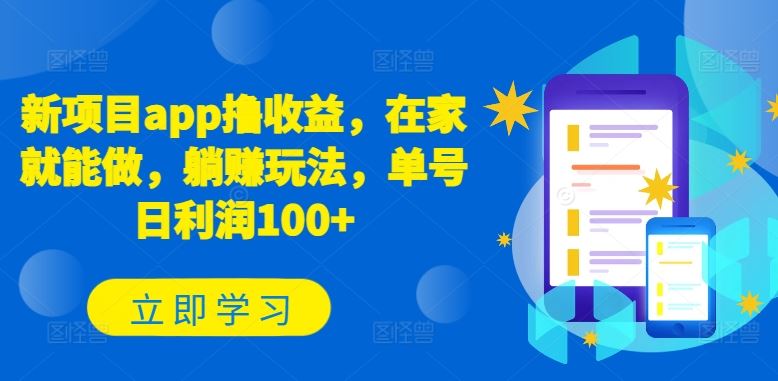 新项目app撸收益，在家就能做，躺赚玩法，单号日利润100+【揭秘】-立业有术
